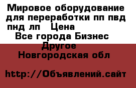 Мировое оборудование для переработки пп пвд пнд лп › Цена ­ 1 500 000 - Все города Бизнес » Другое   . Новгородская обл.